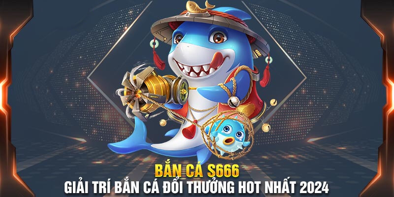 S66 bắn cá bắn phát nào trúng phát đó