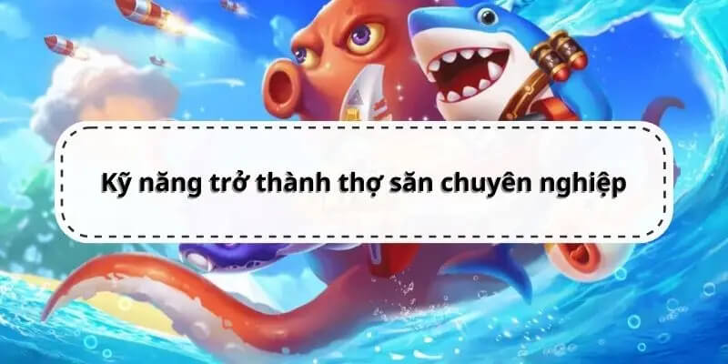 Kỹ năng cần thiết để trở thành thợ săn cá online chuyên nghiệp